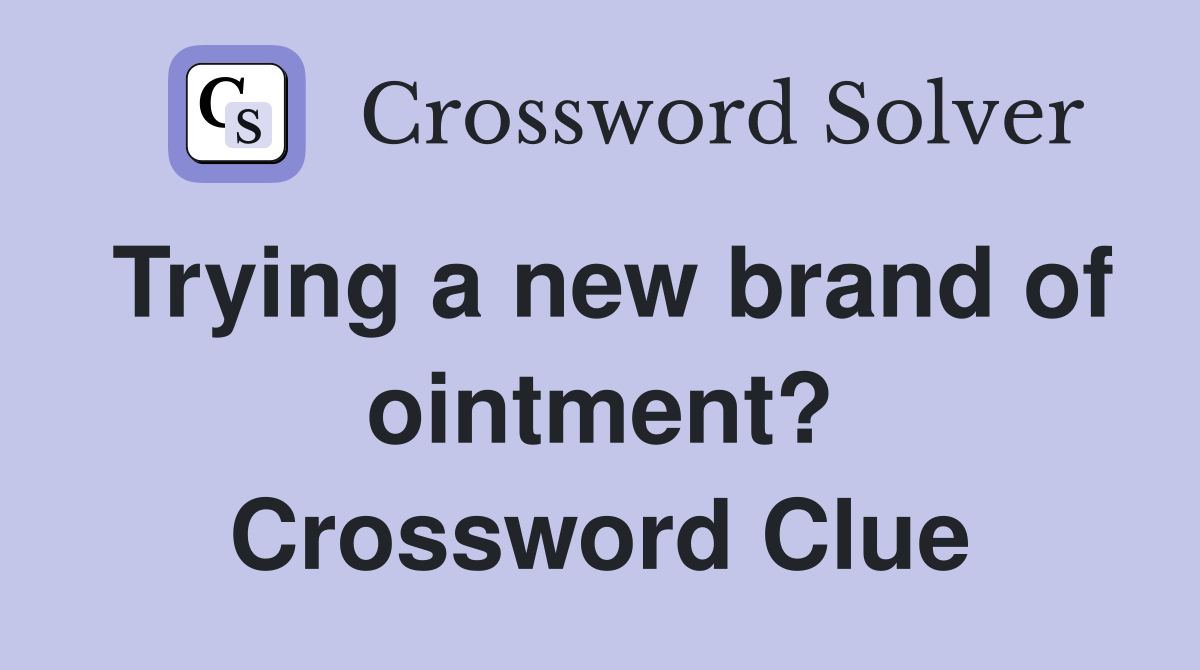 Trying a new brand of ointment? Crossword Clue