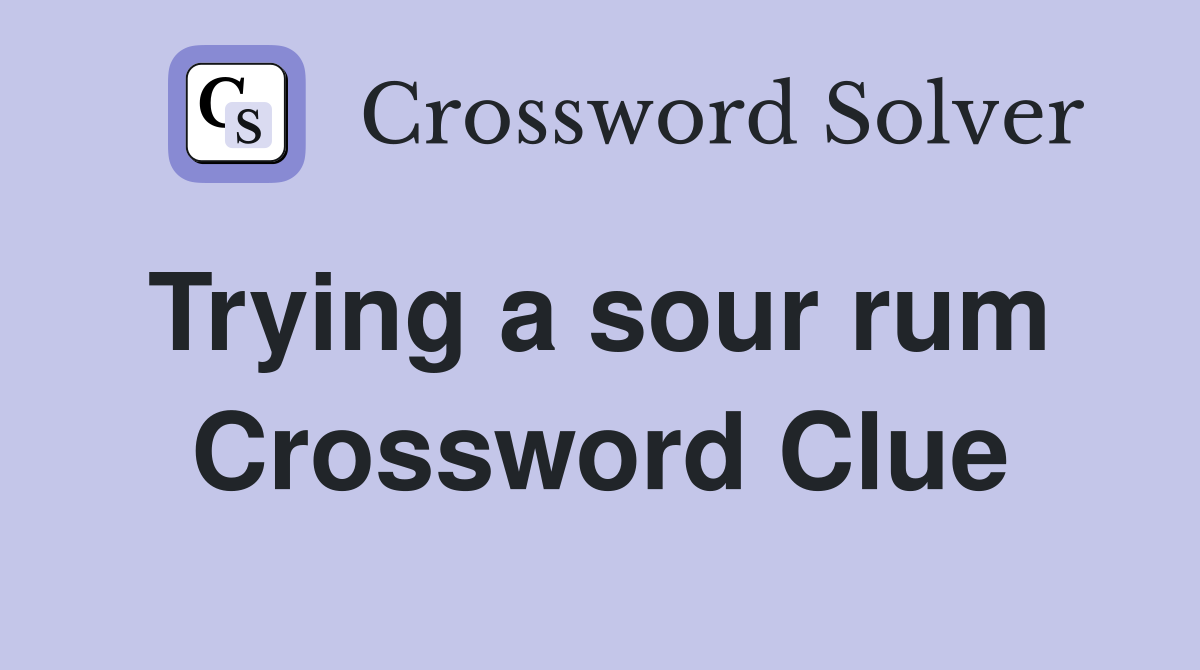 Trying a sour rum  Crossword Clue