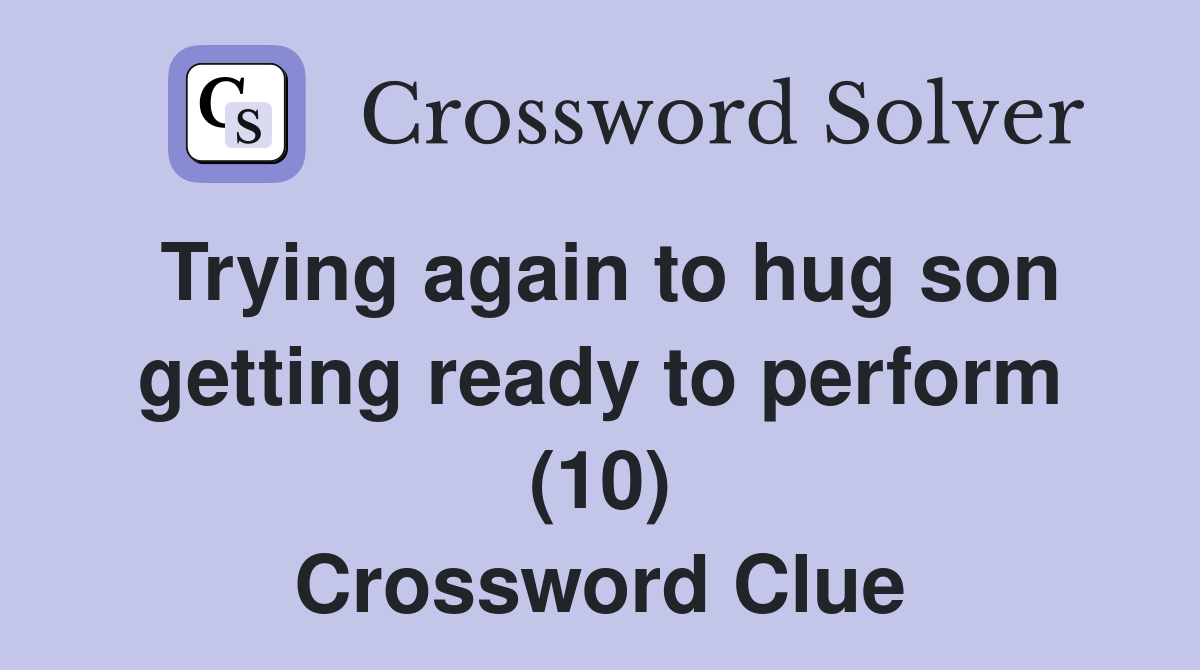 Trying again to hug son getting ready to perform (10) Crossword Clue
