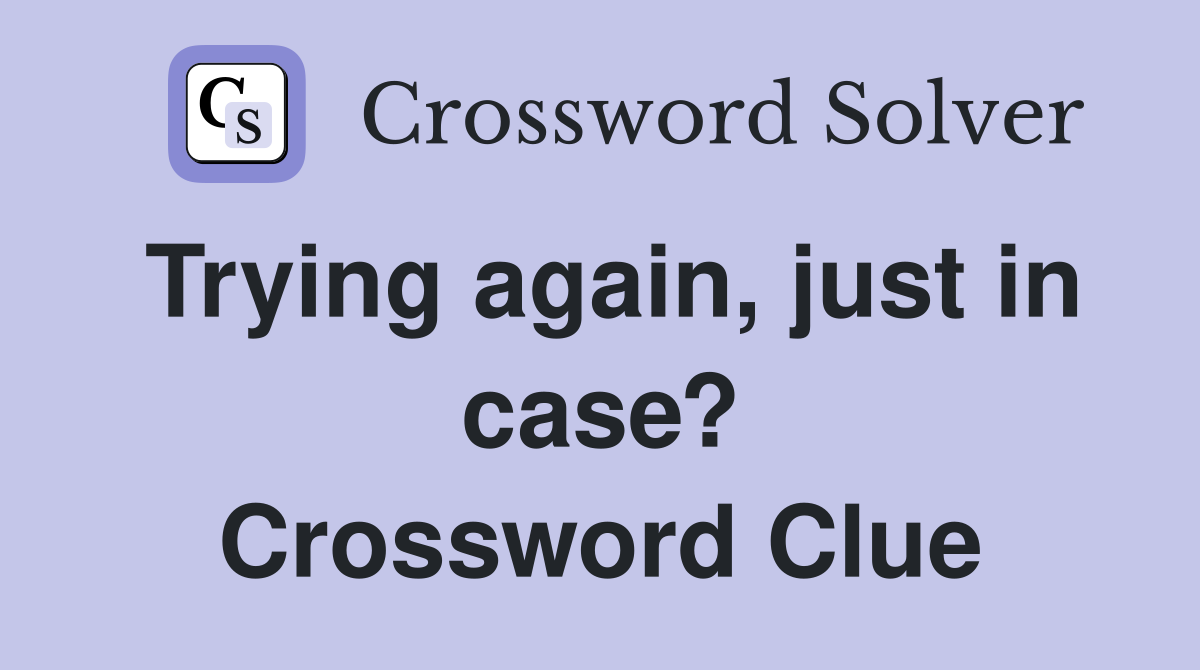 Trying again, just in case? Crossword Clue