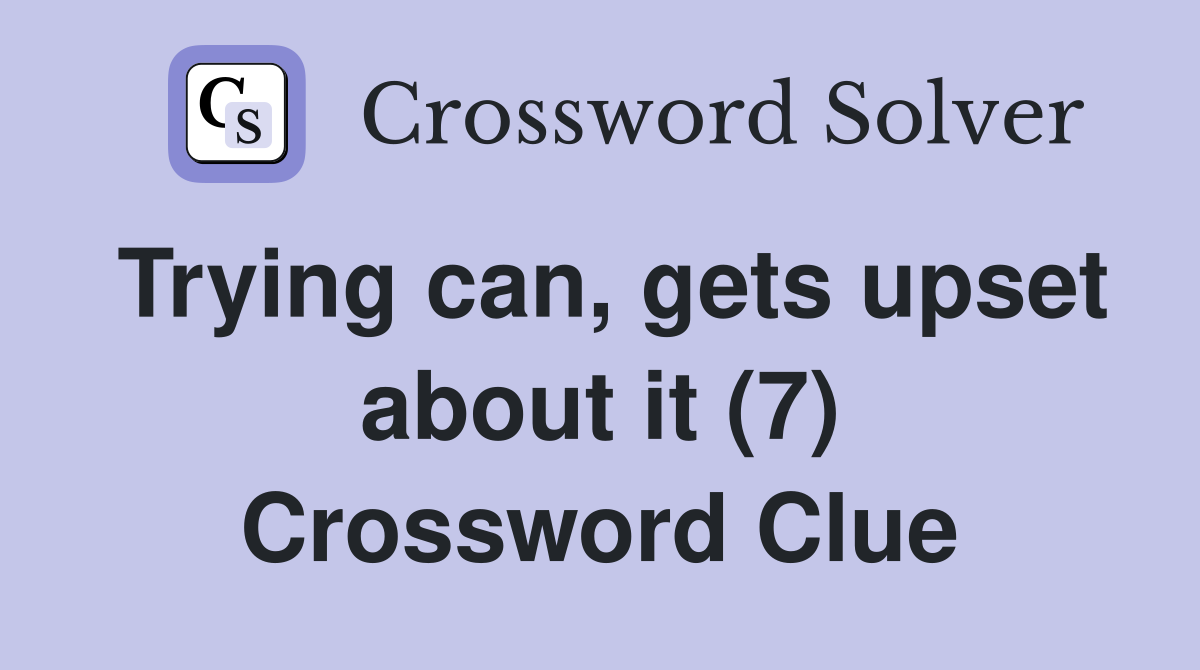 Trying can, gets upset about it (7) Crossword Clue