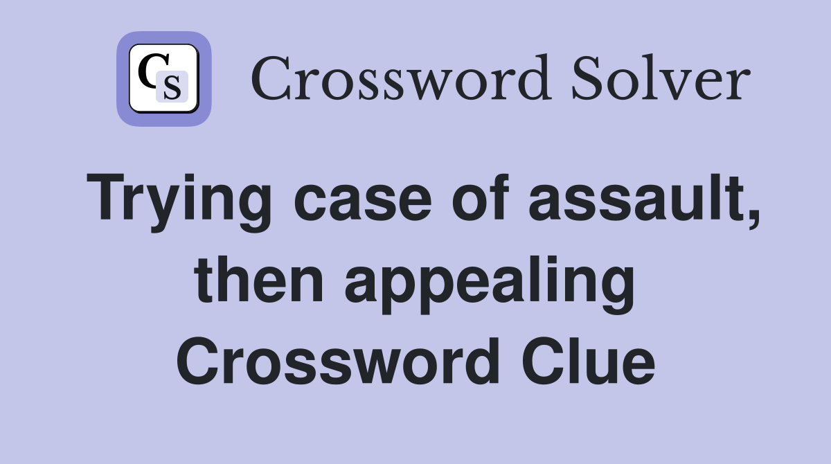 Trying case of assault, then appealing Crossword Clue