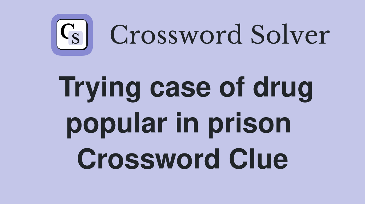Trying case of drug popular in prison  Crossword Clue