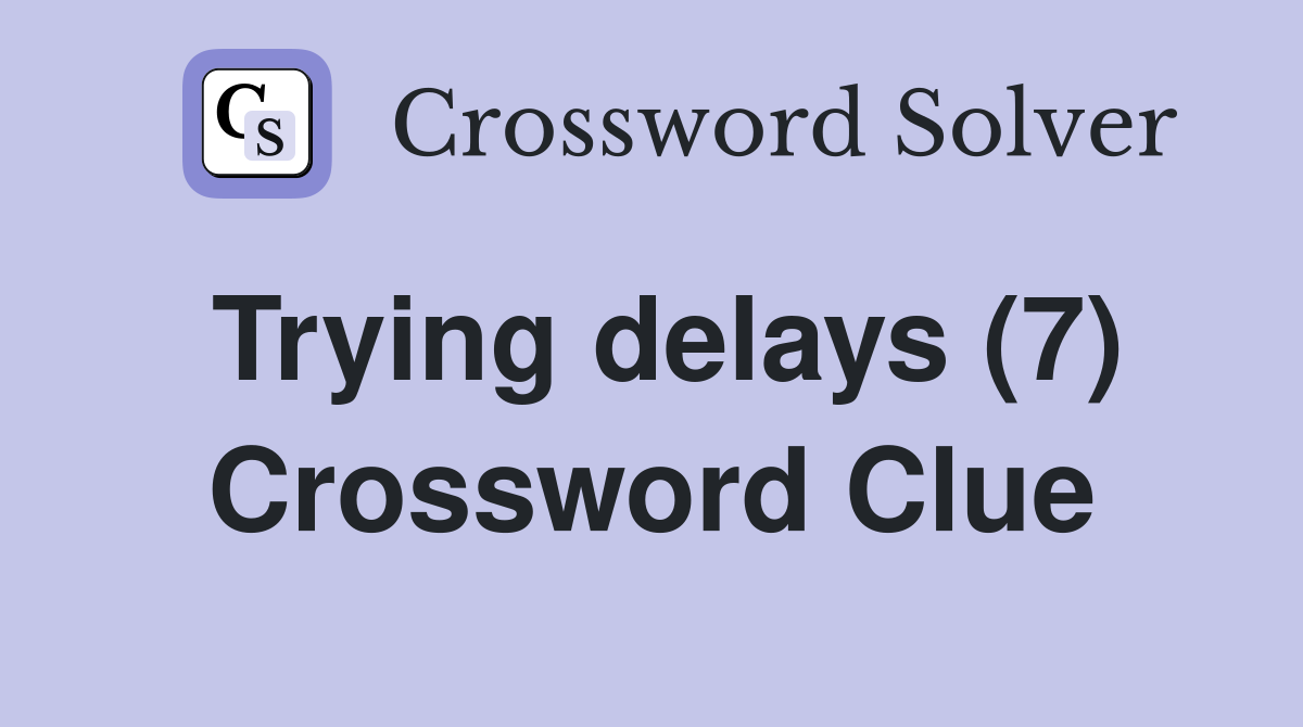 Trying delays (7) Crossword Clue