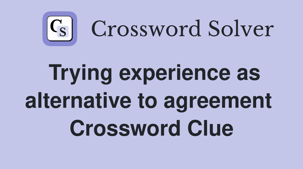Trying experience as alternative to agreement  Crossword Clue
