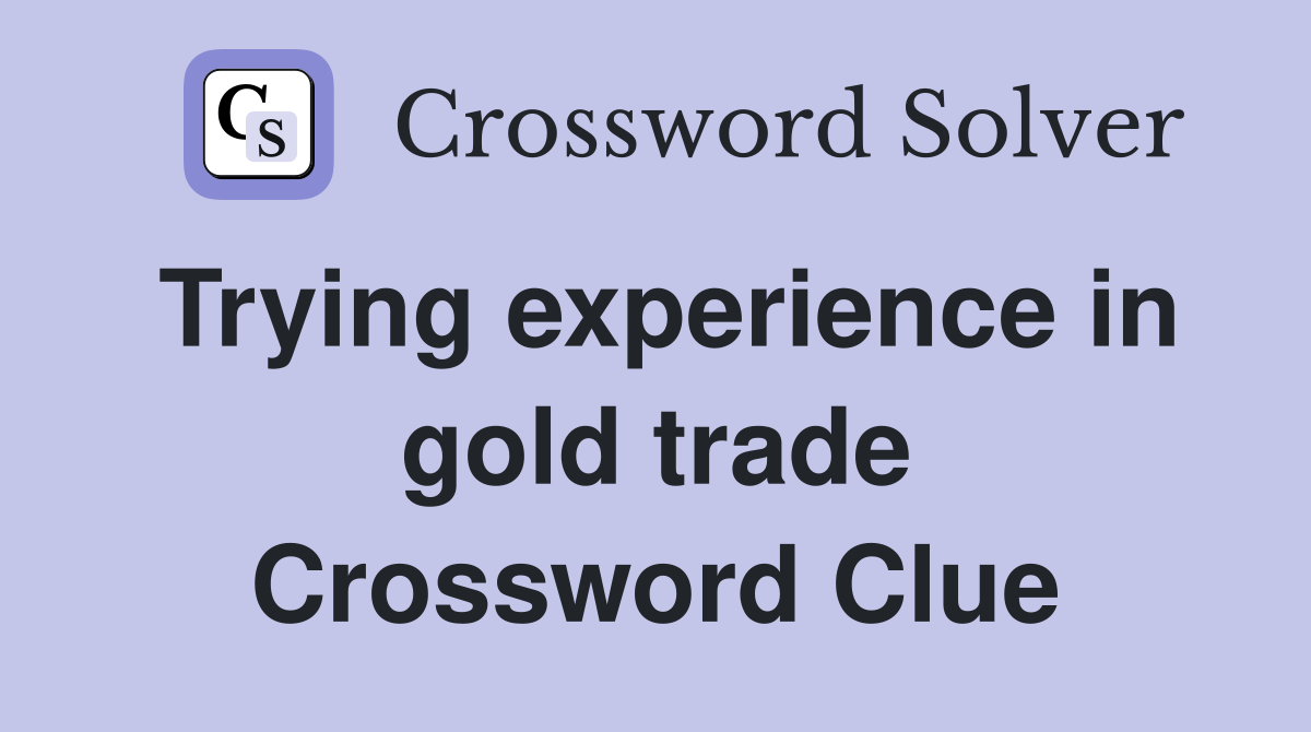 Trying experience in gold trade Crossword Clue