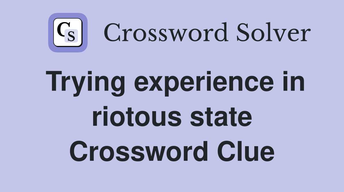 Trying experience in riotous state Crossword Clue