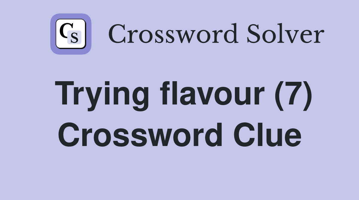 Trying flavour (7) Crossword Clue