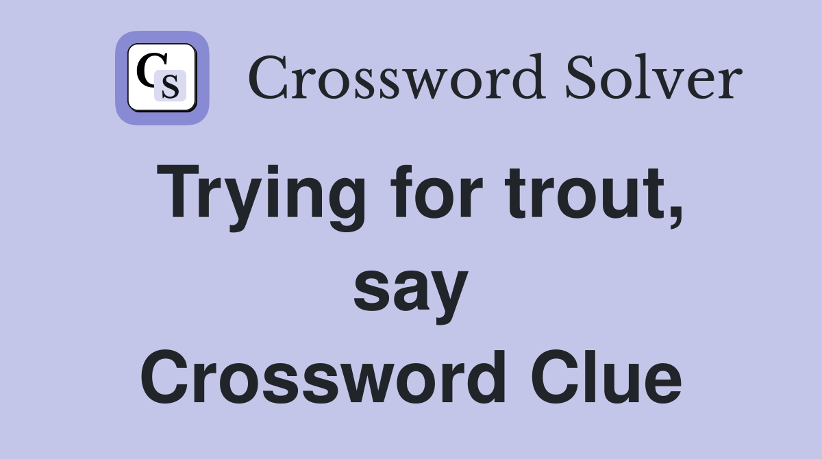 Trying for trout, say Crossword Clue