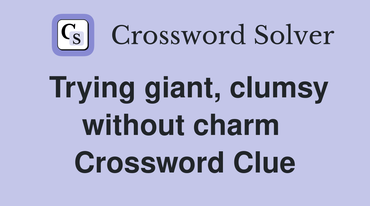 Trying giant, clumsy without charm  Crossword Clue