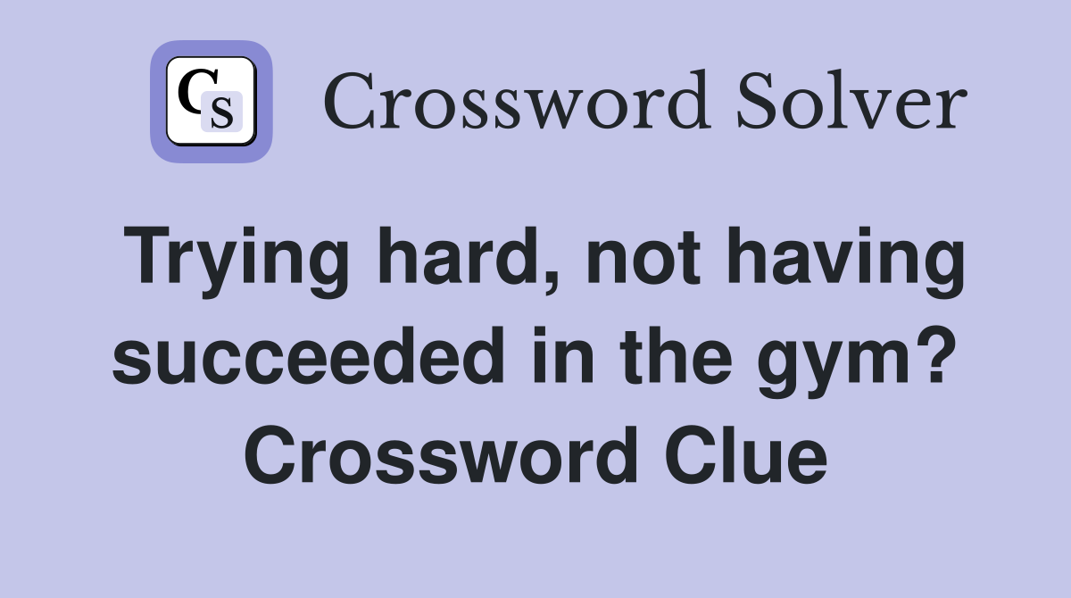 Trying hard, not having succeeded in the gym? Crossword Clue