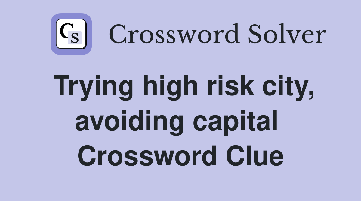 Trying high risk city, avoiding capital  Crossword Clue