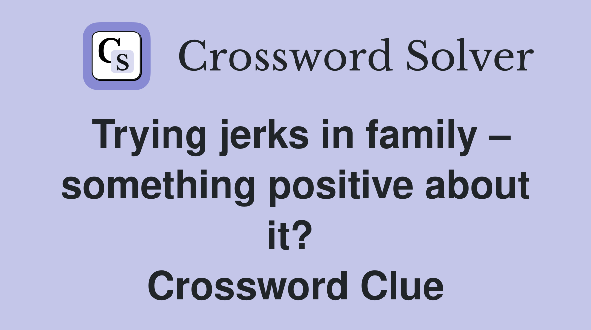 Trying jerks in family – something positive about it?  Crossword Clue