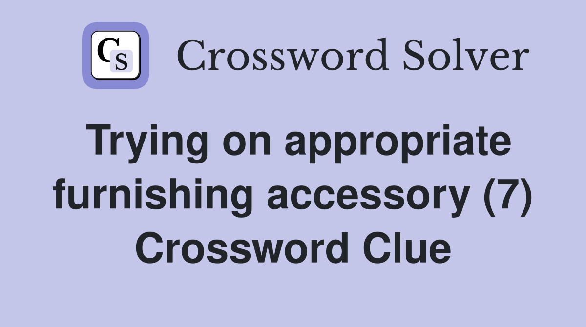 Trying on appropriate furnishing accessory (7) Crossword Clue