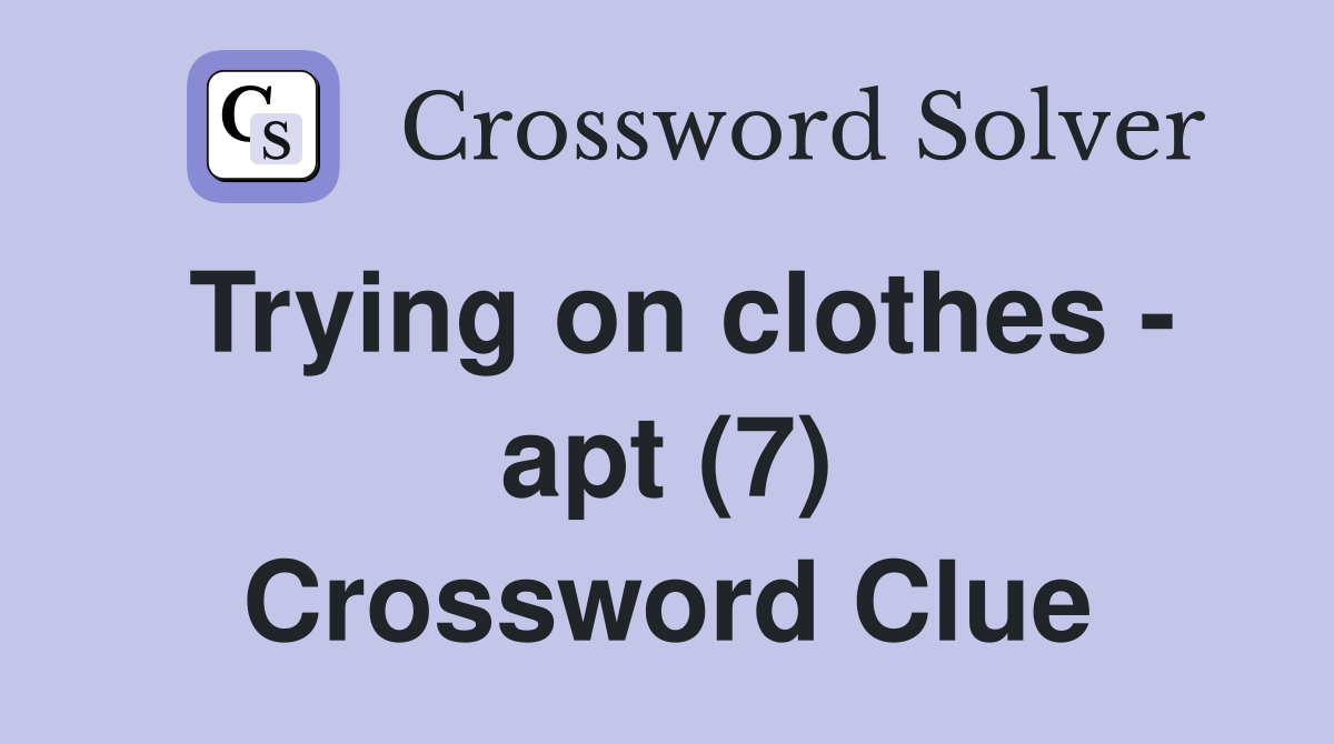Trying on clothes - apt (7) Crossword Clue
