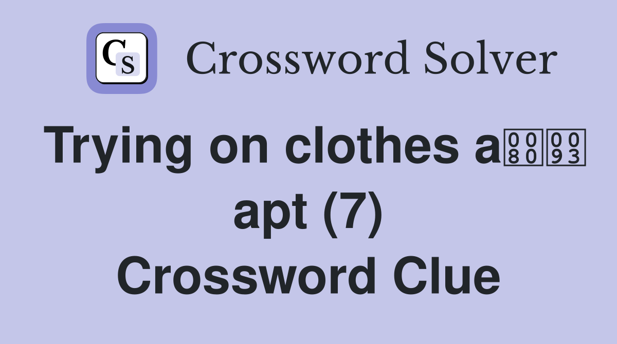 Trying on clothes a apt (7) Crossword Clue