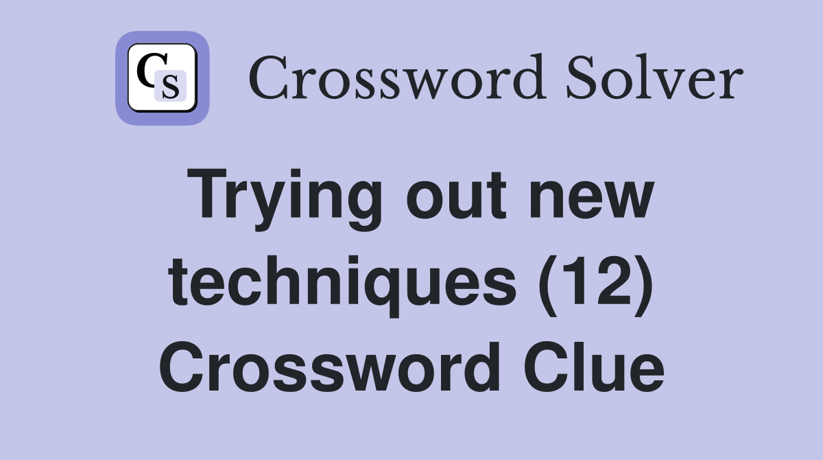 Trying out new techniques (12) Crossword Clue