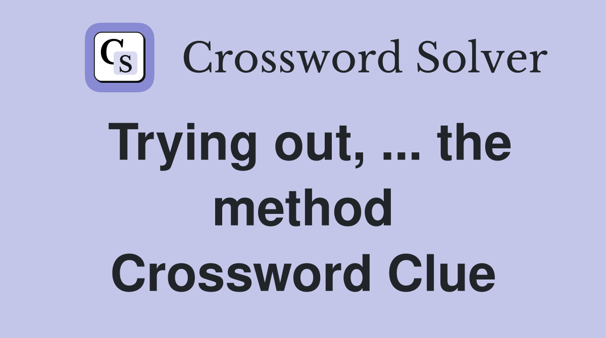 Trying out, ... the method Crossword Clue