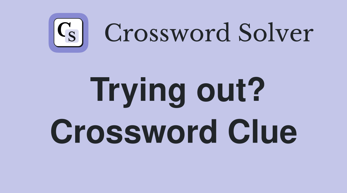 Trying out? Crossword Clue