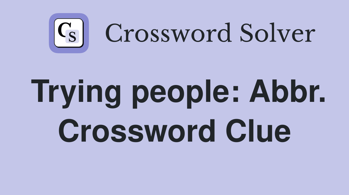 Trying people: Abbr. Crossword Clue