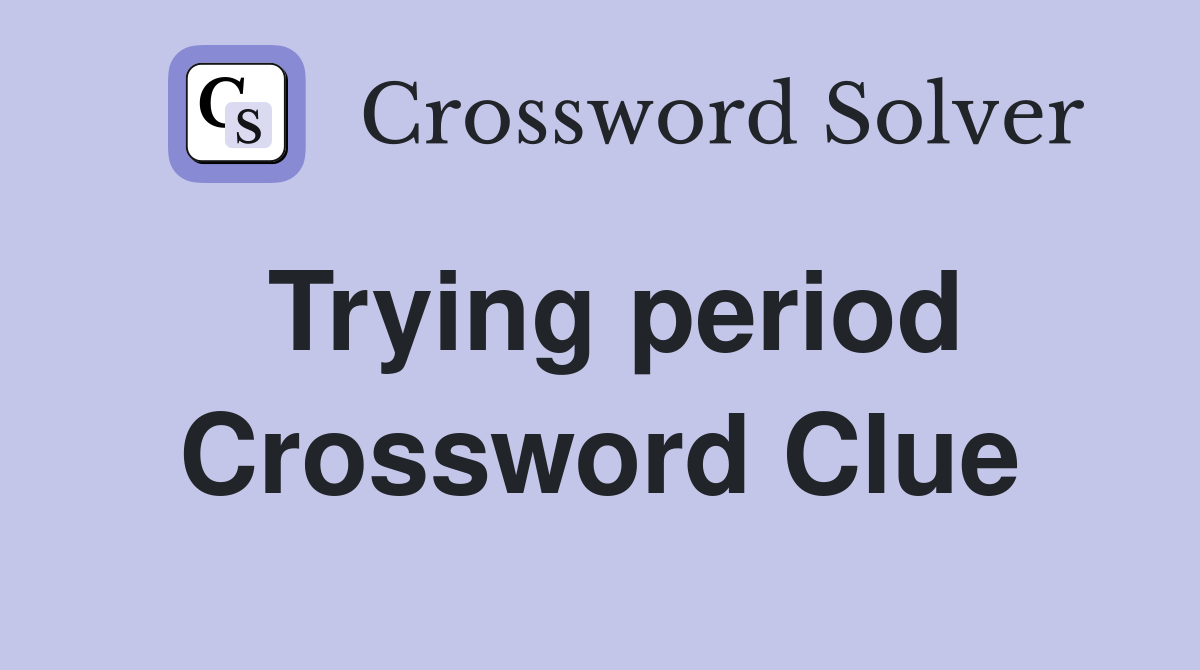 Trying period Crossword Clue