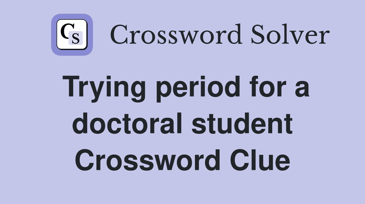Trying period for a doctoral student Crossword Clue
