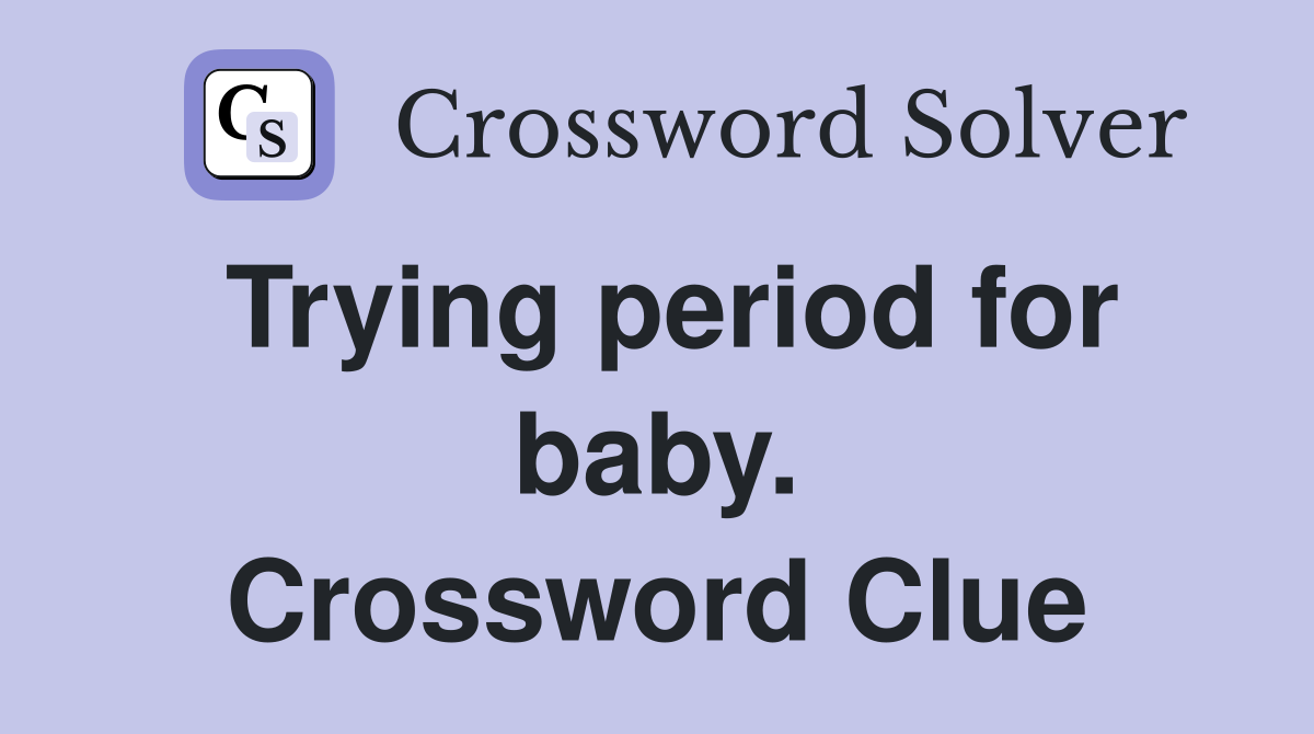 Trying period for baby. Crossword Clue