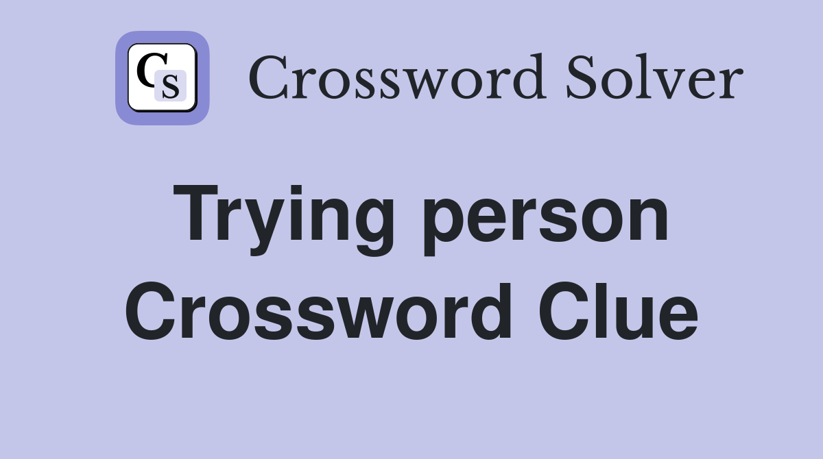Trying person Crossword Clue