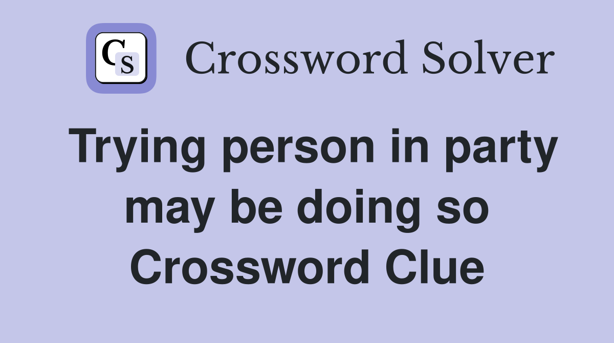 Trying person in party may be doing so Crossword Clue