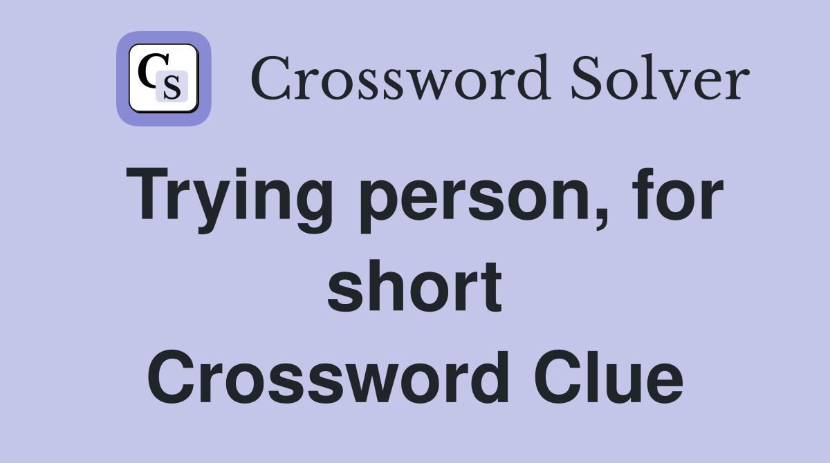 Trying person, for short Crossword Clue