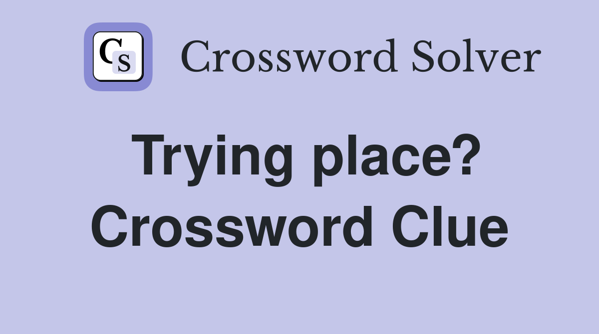 Trying place? Crossword Clue