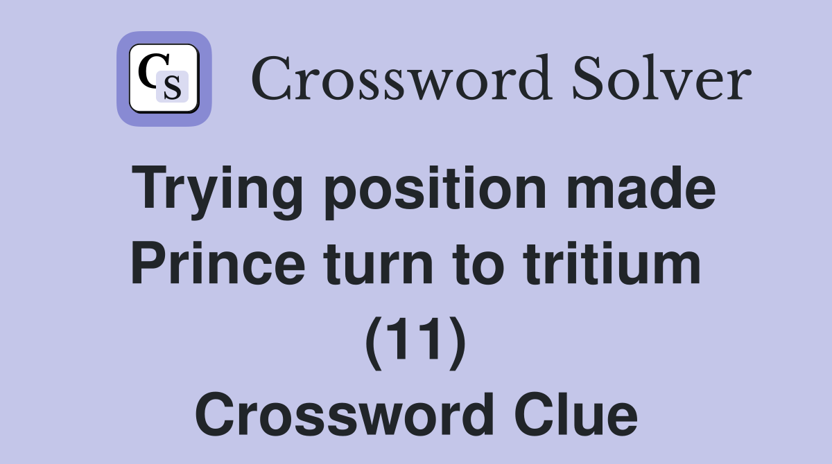 Trying position made Prince turn to tritium (11) Crossword Clue