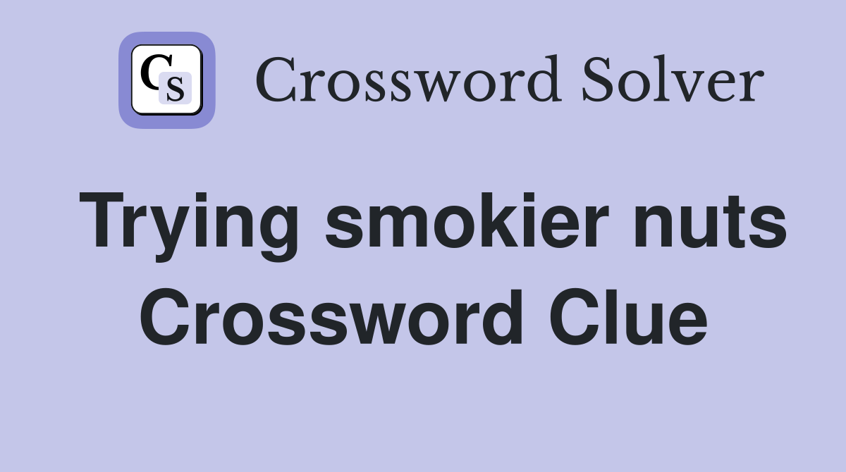 Trying smokier nuts Crossword Clue