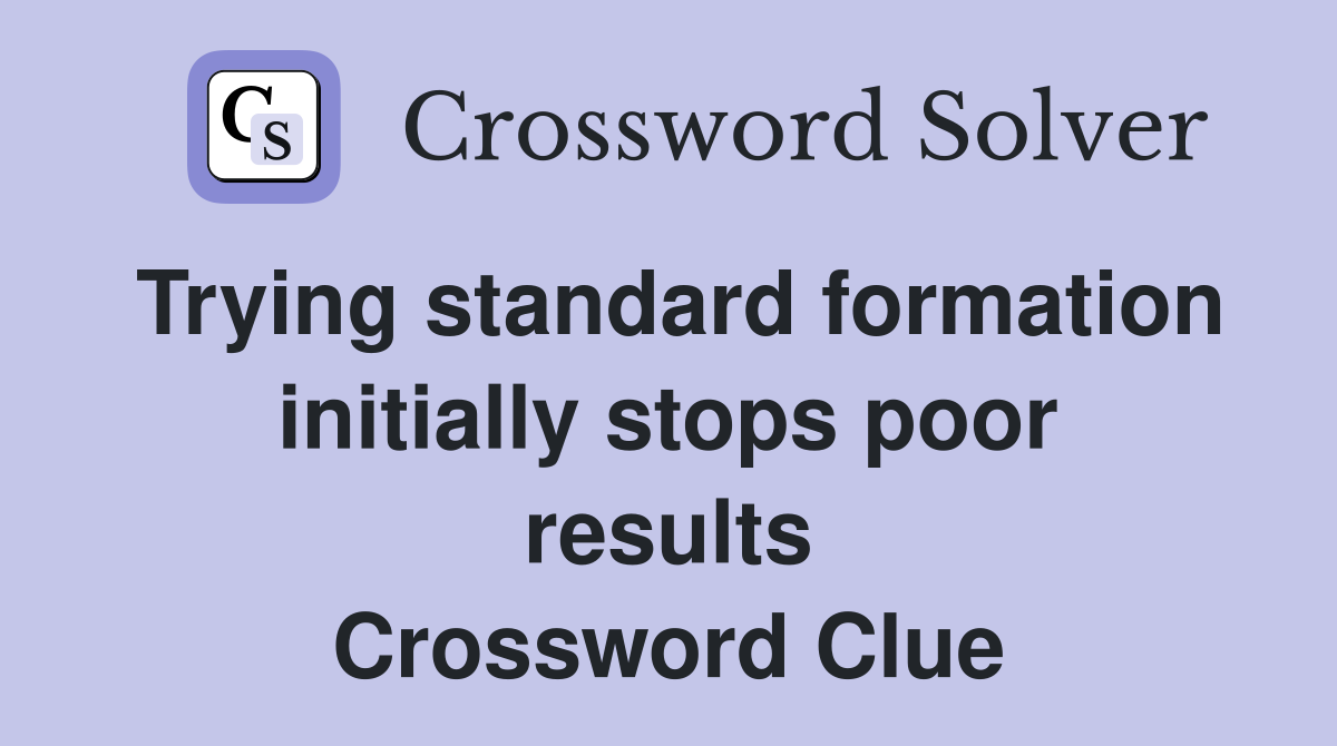 Trying standard formation initially stops poor results Crossword Clue