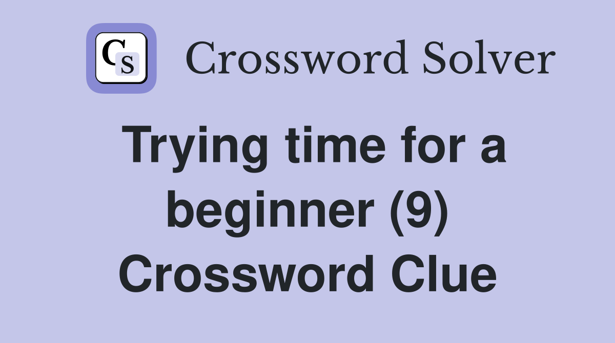 Trying time for a beginner (9) Crossword Clue