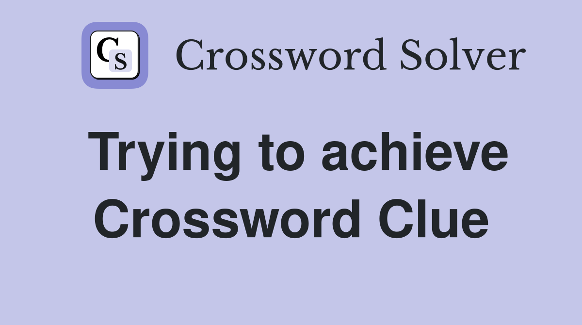 Trying to achieve Crossword Clue