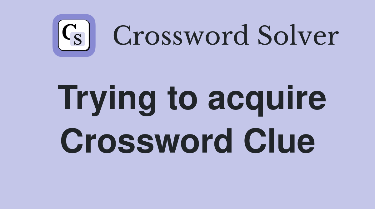 Trying to acquire Crossword Clue