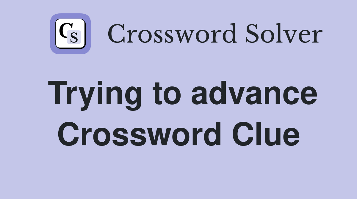 Trying to advance Crossword Clue