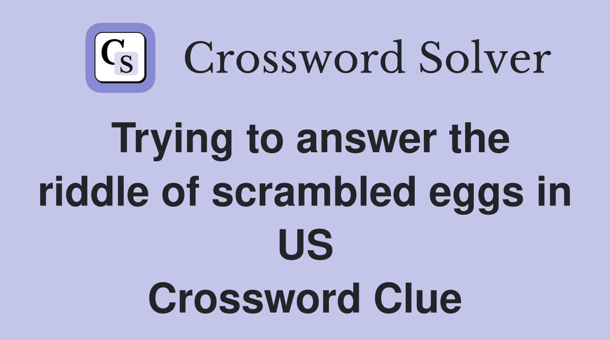 Trying to answer the riddle of scrambled eggs in US Crossword Clue