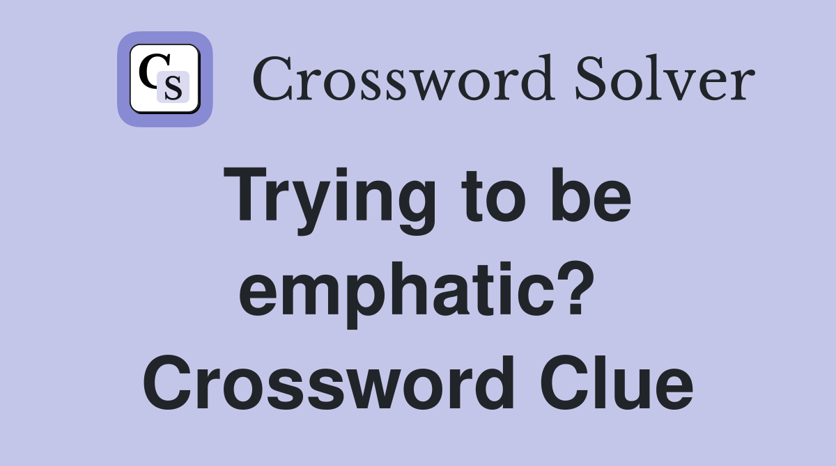 Trying to be emphatic? Crossword Clue