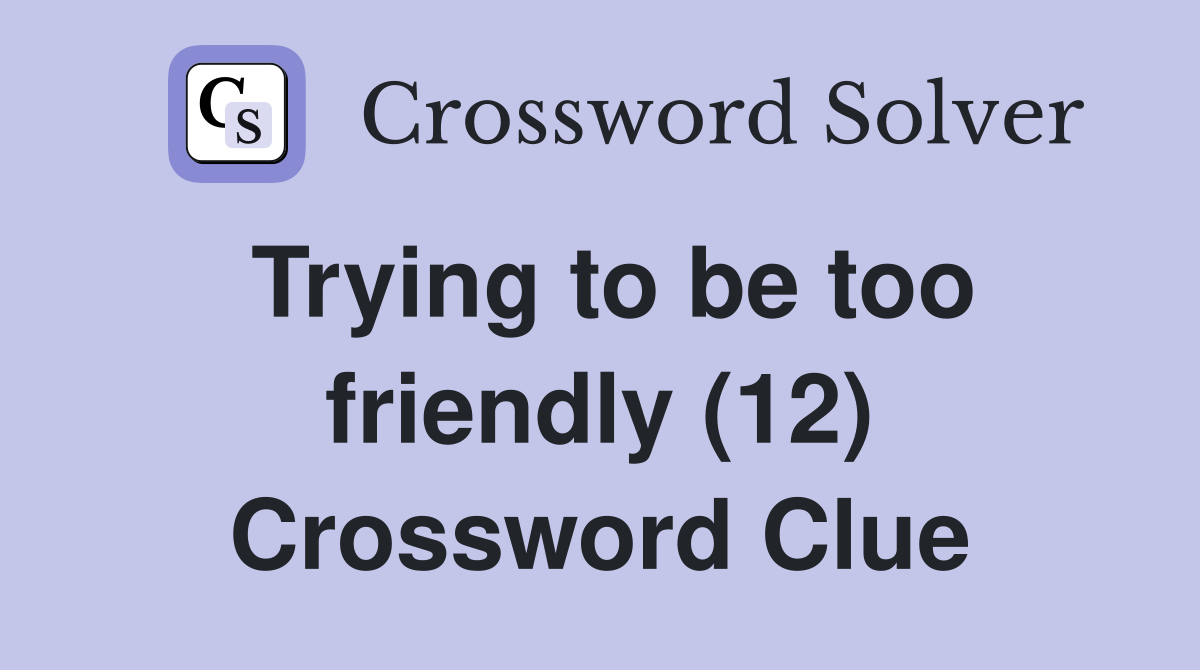 Trying to be too friendly (12) Crossword Clue