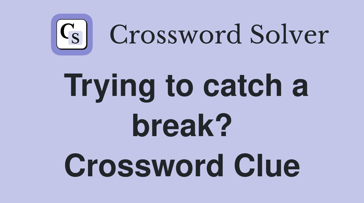 Trying to catch a break? Crossword Clue