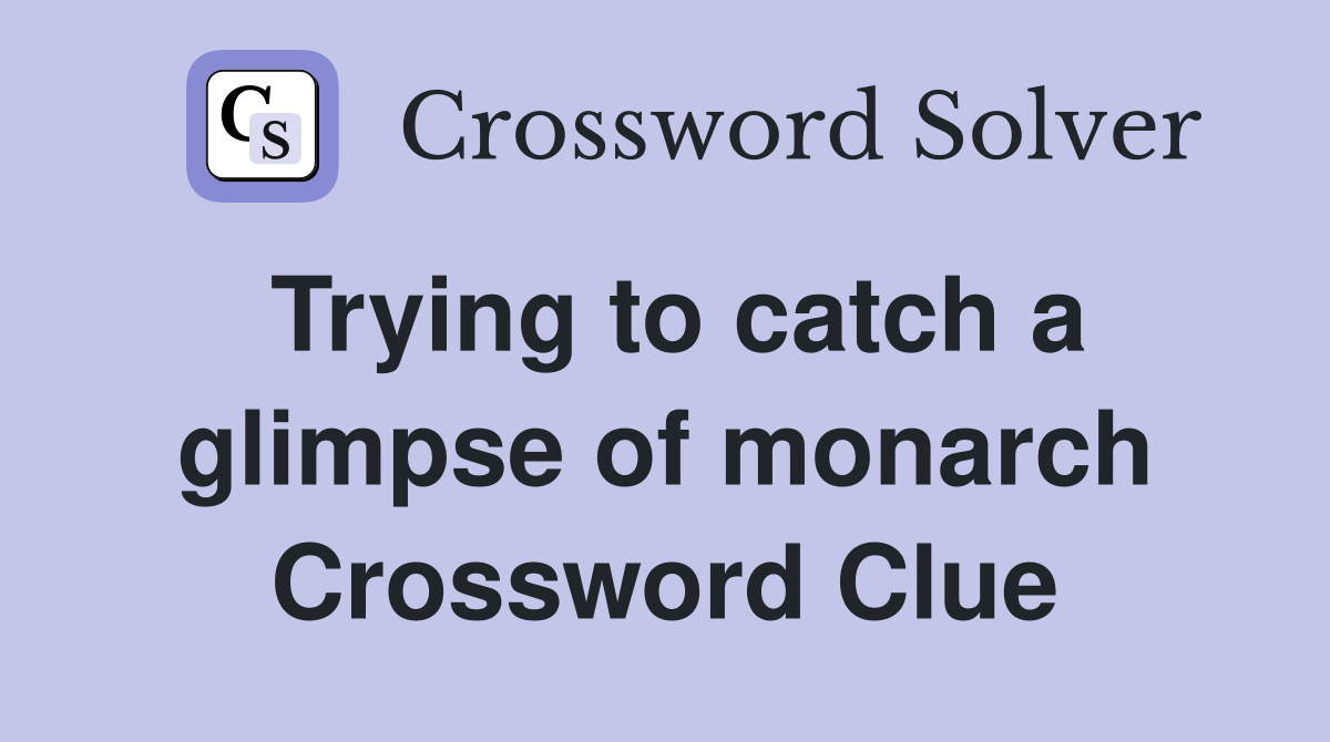 Trying to catch a glimpse of monarch Crossword Clue
