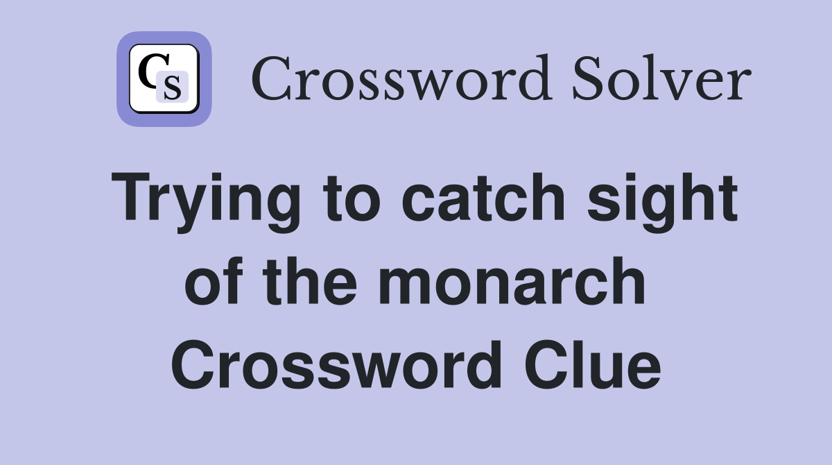Trying to catch sight of the monarch Crossword Clue