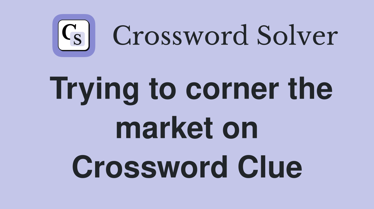 Trying to corner the market on Crossword Clue