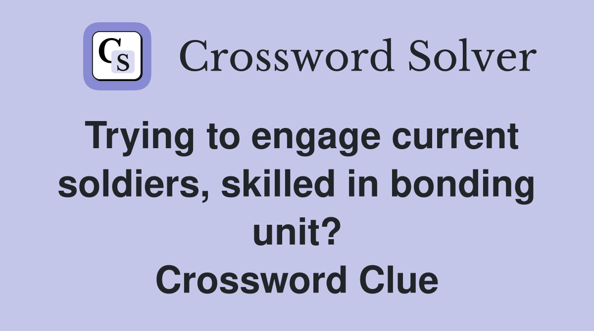 Trying to engage current soldiers, skilled in bonding unit? Crossword Clue
