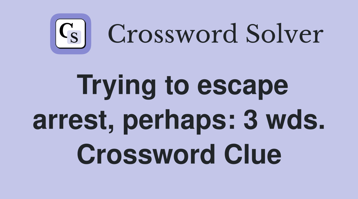 Trying to escape arrest, perhaps: 3 wds. Crossword Clue