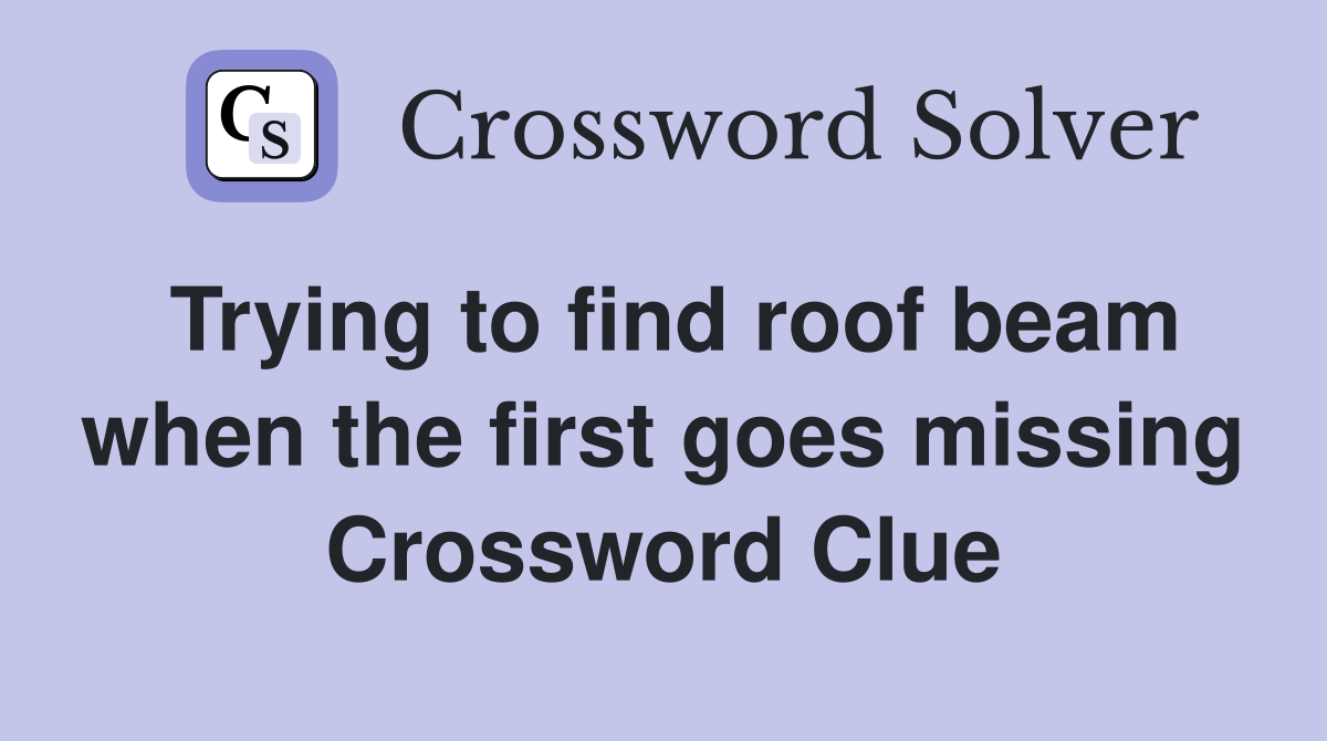 Trying to find roof beam when the first goes missing Crossword Clue