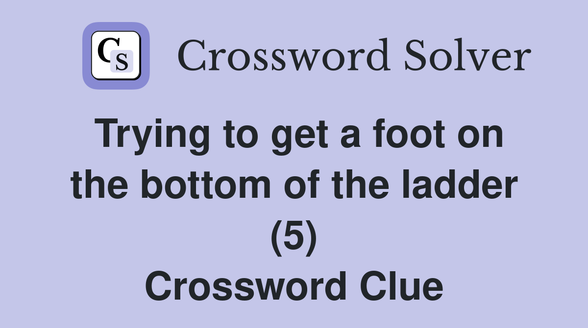 Trying to get a foot on the bottom of the ladder (5) Crossword Clue