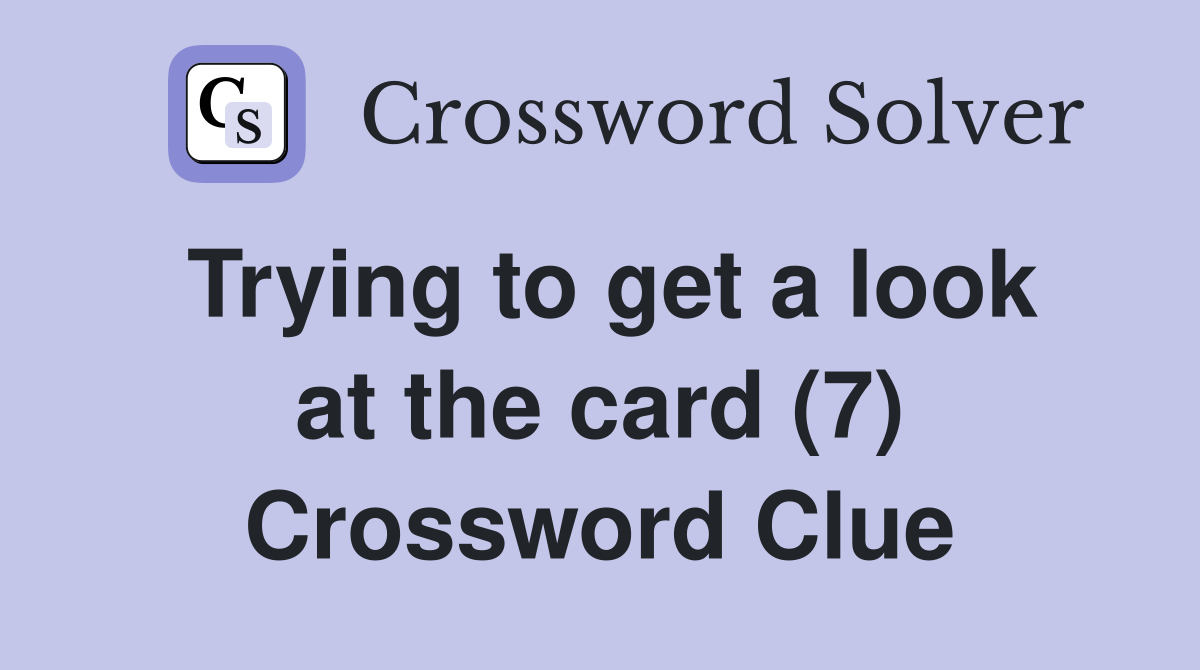 Trying to get a look at the card (7) Crossword Clue